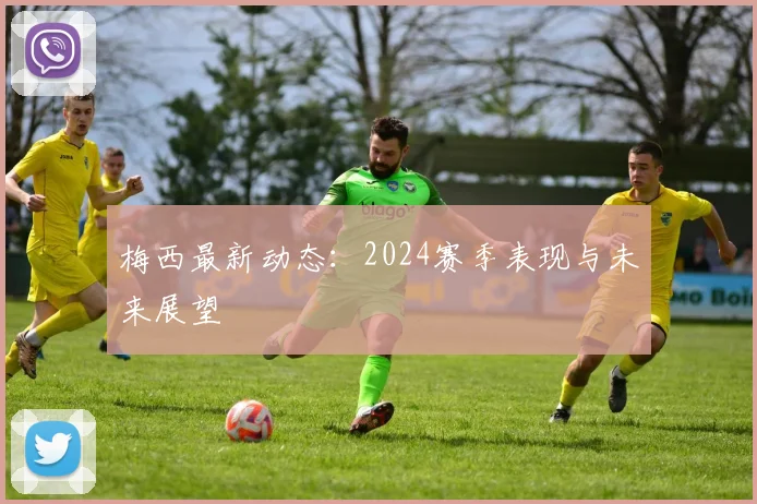 梅西最新动态:2024赛季表现与未来展望